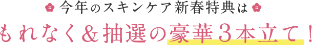 今年のスキンケア新春特典はもれなく＆抽選の豪華３本⽴て！