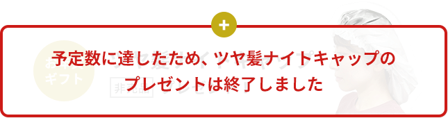 予定数に達したため、ツヤ髪ナイトキャップのプレゼントは終了しました