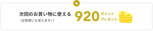 次回のお買い物に使える （定期便にも使えます！）  920ポイント プレゼント