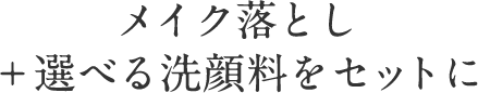 メイク落とし ＋選べる洗顔料をセットに