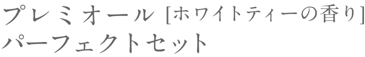 プレミオール パーフェクトセット  [ホワイトティーの香り]