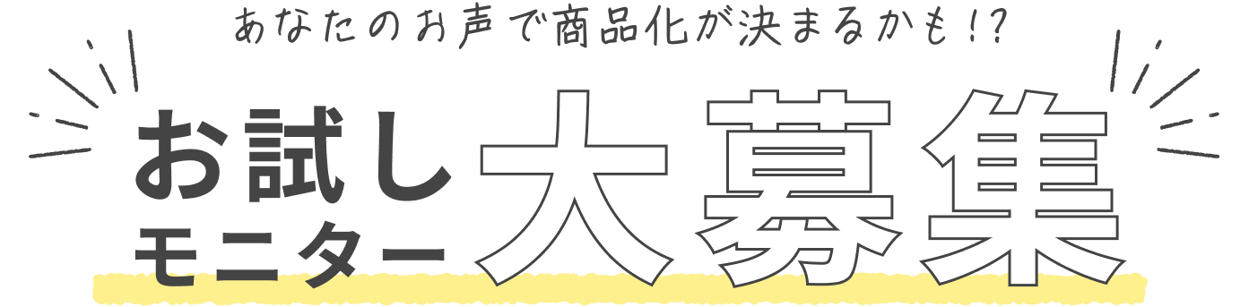 あなたのお声で商品化が決まるかも!? お試しモニター大募集