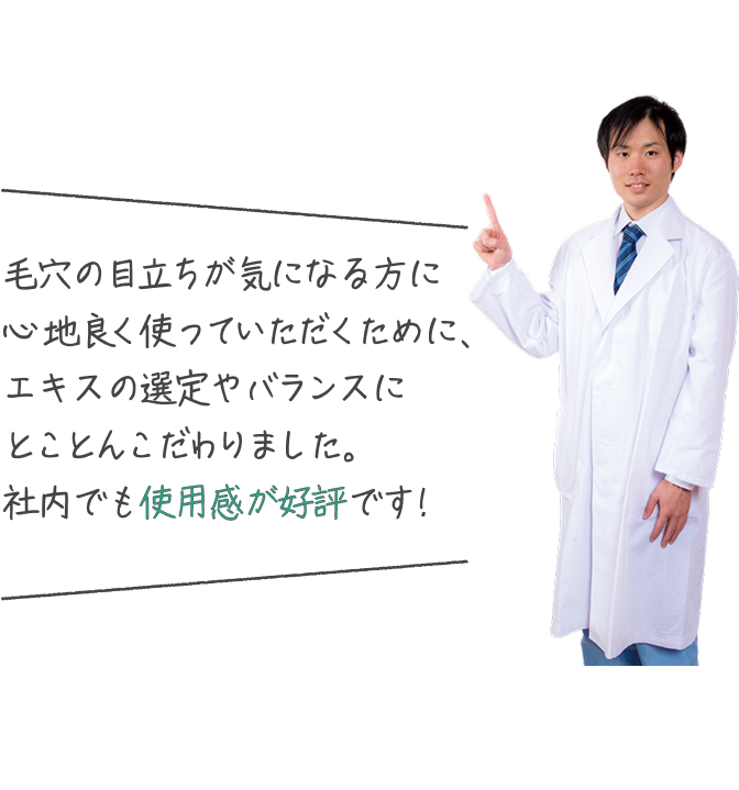 毛穴の目立ちが気になる方に心地良く使っていただくために、エキスの選定やバランスにとことんこだわりました。社内でも使用感が好評です!