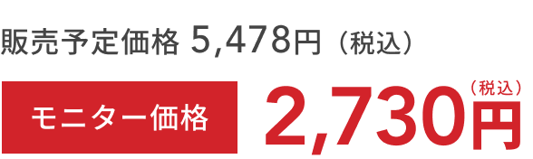 販売予定価格 5,478円(税込) モニター価格 2,730円(税込)