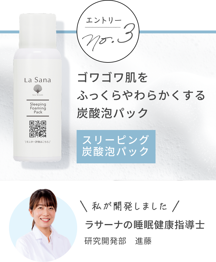 エントリー No.3 ゴワゴワ肌をふっくらやわらかくする炭酸泡パック スリーピング 炭酸泡パック 私が開発しました ラサーナの睡眠健康指導士 研究開発部 進藤