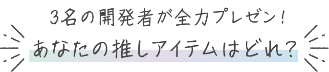 3名の開発者が全力プレゼン! あなたの推しアイテムはどれ?