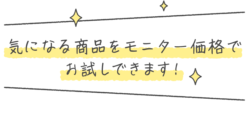 気になる商品をモニター価格でお試しできます!