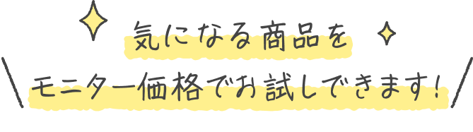 気になる商品をモニター価格でお試しできます!