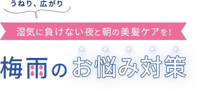 うねり、広がり 湿気に負けない夜と朝の美髪ケアを！ 梅雨のお