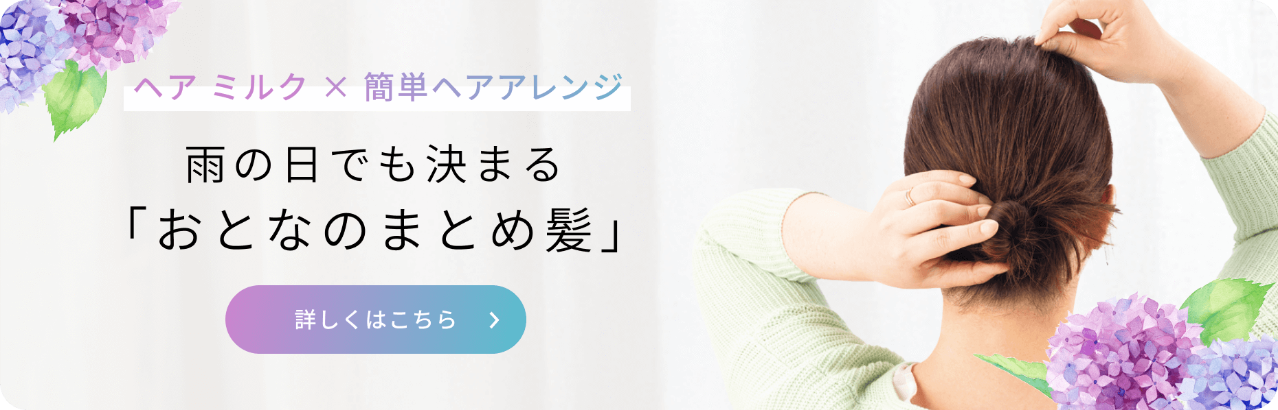 ヘア ミルク × 簡単ヘアアレンジ 雨の日でも決まる「おとなのまとめ髪」詳しくはこちら