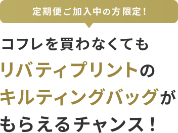 定期便ご加入中の方限定！  コフレを買わなくてもリバティプリントのキルティングバッグがもらえるチャンス！