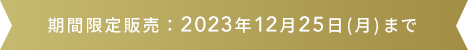 期間限定販売：2023年12月25日(月)まで
