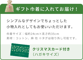 ギフト巾着に入れてお届け！  シンプルなデザインでちょっとした小物入れとしてもお使いいただけます。  巾着サイズ：幅約24cm×高さ約35cm  素材：コットン、麻 他 ※タグは取り外し可能です。  クリスマスカード付き（ハガキサイズ）