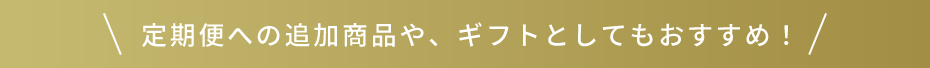定期便への追加商品や、ギフトとしてもおすすめ！