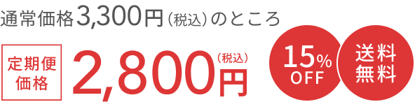 通常価格 3,300円(税込)のところ 定期便価格 2,800円(税込) 15%OFF 送料無料