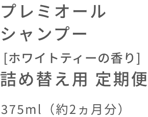 プレミオール シャンプー [ホワイトティーの香り] 詰め替え用 定期便  375ml（約2ヵ月分）