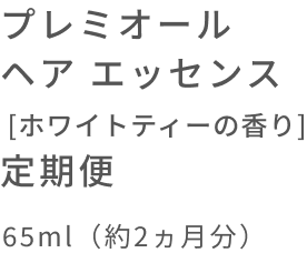 プレミオール ヘア エッセンス [ホワイトティーの香り] 定期便  65ml（約2ヵ月分）