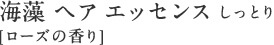 海藻 ヘア エッセンス しっとり [ローズの香り]