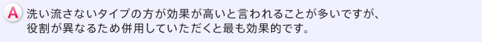 A洗い流さないタイプの方が効果が高いと言われることが多いですが、役割が異なるため併用していただくと最も効果的です。