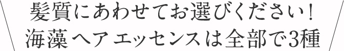髪質にあわせてお選びください！海藻 ヘア エッセンスは全部で3種