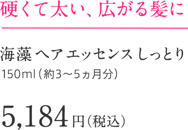 硬くて太い、広がる髪に 海藻 ヘア エッセンス しっとり 150ml（約3～5ヵ月分）5,184円（税込）