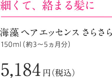 細くて、絡まる髪に 海藻 ヘア エッセンス さらさら 150ml（約3～5ヵ月分）5,184円（税込）