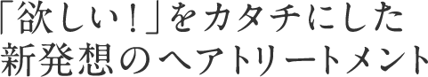 「欲しい！」をカタチにした新発想のヘアトリートメント