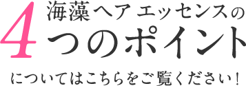 海藻 ヘア エッセンスの4つのポイントについてはこちらをご覧ください！