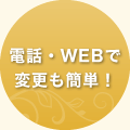 電話・WEBで変更も簡単！