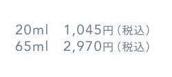 20ml 1,045円(税込) 65ml 2,970円(税込)