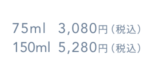 75ml 3,080円（税込）  150ml 5,280円（税込）