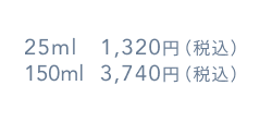 25ml 1,320円（税込）  75ml 3,740円（税込）