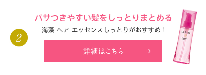 2 パサつきやすい髪をしっとりまとめる 海藻 ヘア エッセンスしっとりがおすすめ！ 詳細はこちら