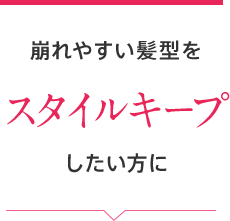 崩れやすい髪型をスタイルキープしたい方に