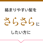 絡まりやすい髪をさらさらにしたい方に