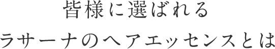 皆様に選ばれるラサーナのヘアエッセンスとは