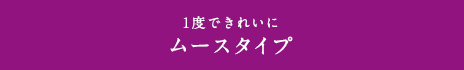 1度できれいにムースタイプ