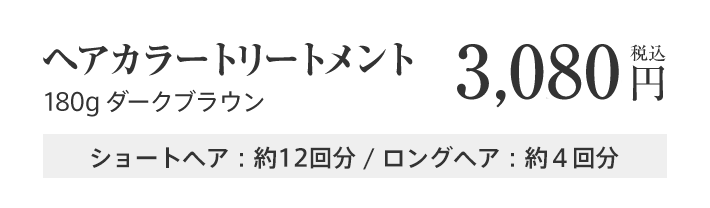 ヘアカラートリートメント 180g ダークブラウン 3,080円 税込 ショートヘア：約12回分 / ロングヘア：約４回分