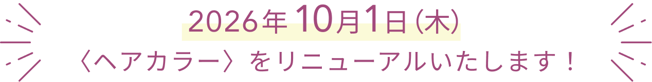   2026年10月1日（木）  〈ヘアカラー〉をリニューアルいたします！
