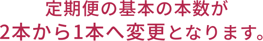 定期便の基本の本数が2本から1本へ変更となります。