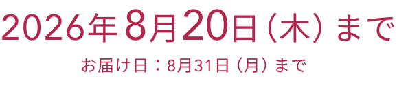 2026年 8月20日（木）まで  お届け日：8月31日（月）まで