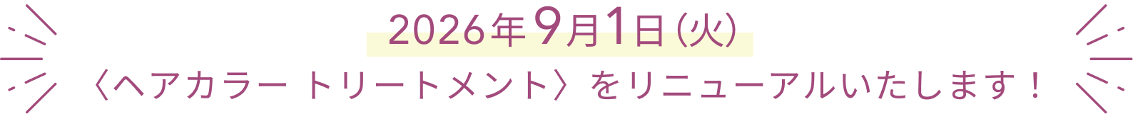 2026年9月1日(火) 〈ヘアカラー トリートメント〉をリニューアルいたします!