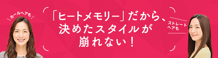 ヒートメモリーだから決めたスタイルが崩れない！