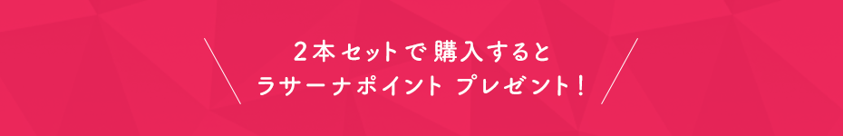 2本セットで購入するとラサーナポイントプレゼント！