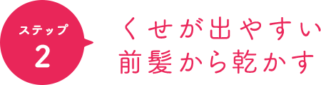 ポイント2 くせが出やすい前髪から乾かす