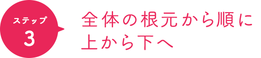 ポイント3 全体の根元から順に上から下へ