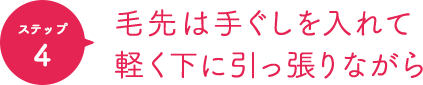 ポイント4 毛先は手ぐしを入れて軽く下に引っ張りながら