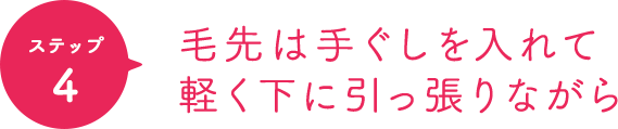 ポイント4 毛先は手ぐしを入れて軽く下に引っ張りながら