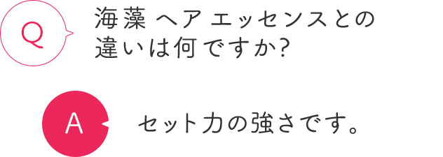 海藻ヘアエッセンスとの違いは何ですか？ セット力の強さです。