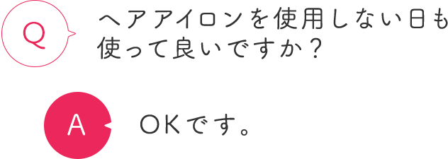 ヘアアイロンを使用しない日も使って良いですか？ OKです。